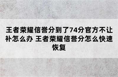 王者荣耀信誉分到了74分官方不让补怎么办 王者荣耀信誉分怎么快速恢复